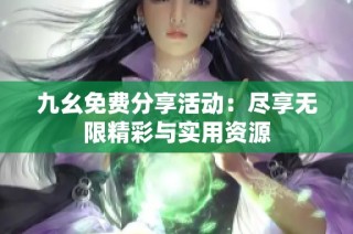 九幺免费分享活动：尽享无限精彩与实用资源