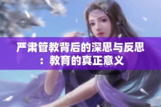 严肃管教背后的深思与反思：教育的真正意义