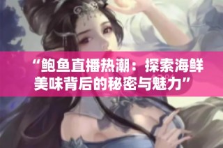 “鲍鱼直播热潮：探索海鲜美味背后的秘密与魅力”