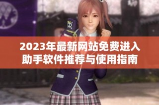 2023年最新网站免费进入助手软件推荐与使用指南