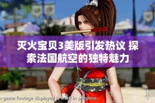 灭火宝贝3美版引发热议 探索法国航空的独特魅力