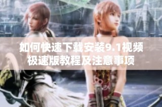 如何快速下载安装9.1视频极速版教程及注意事项