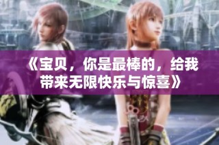 《宝贝，你是最棒的，给我带来无限快乐与惊喜》