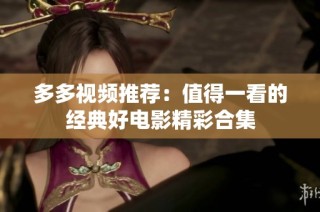 多多视频推荐：值得一看的经典好电影精彩合集