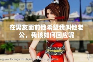 在男友面前他希望我叫他老公，我该如何回应呢