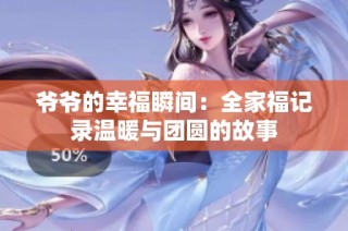 爷爷的幸福瞬间：全家福记录温暖与团圆的故事