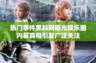 热门事件黑料网曝光娱乐圈内幕真相引发广泛关注