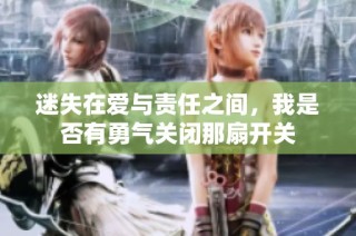 迷失在爱与责任之间，我是否有勇气关闭那扇开关