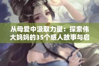 从母爱中汲取力量：探索伟大妈妈的35个感人故事与启示