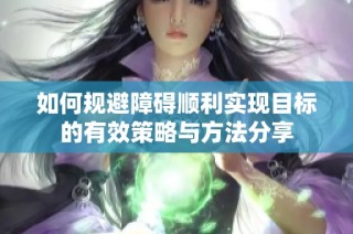 如何规避障碍顺利实现目标的有效策略与方法分享