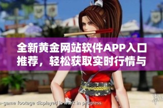 全新黄金网站软件APP入口推荐，轻松获取实时行情与信息