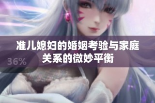 准儿媳妇的婚姻考验与家庭关系的微妙平衡