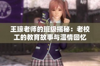 王琼老师的班级揭秘：老校工的教育故事与温情回忆