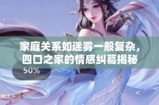 家庭关系如迷雾一般复杂，四口之家的情感纠葛揭秘