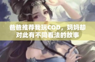 爸爸推荐我玩COD，妈妈却对此有不同看法的故事