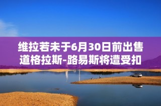 维拉若未于6月30日前出售道格拉斯-路易斯将遭受扣分惩罚
