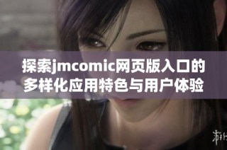 探索jmcomic网页版入口的多样化应用特色与用户体验分析