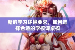 新的学习环境要求，如何选择合适的学校课桌椅