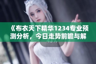 《布衣天下精华1234专业预测分析，今日走势前瞻与解读》