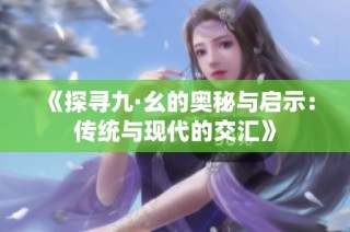 《探寻九·幺的奥秘与启示：传统与现代的交汇》