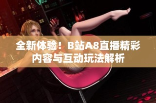 全新体验！B站A8直播精彩内容与互动玩法解析