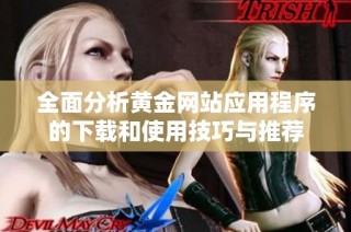 全面分析黄金网站应用程序的下载和使用技巧与推荐