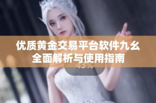 优质黄金交易平台软件九幺全面解析与使用指南