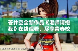 苍井空全新作品《老师请抱我》在线观看，尽享青春校园故事