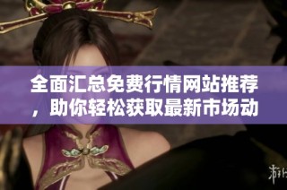 全面汇总免费行情网站推荐，助你轻松获取最新市场动态