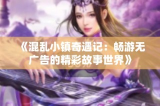 《混乱小镇奇遇记：畅游无广告的精彩故事世界》