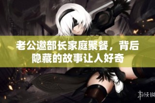 老公邀部长家庭聚餐，背后隐藏的故事让人好奇
