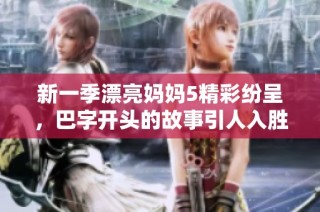 新一季漂亮妈妈5精彩纷呈，巴字开头的故事引人入胜