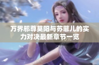 万界邪尊莫阳与苏菲儿的实力对决最新章节一览