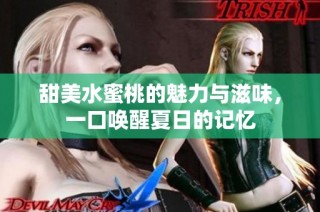 甜美水蜜桃的魅力与滋味，一口唤醒夏日的记忆
