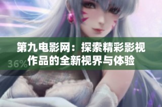 第九电影网：探索精彩影视作品的全新视界与体验