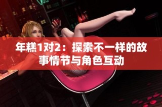 年糕1对2：探索不一样的故事情节与角色互动