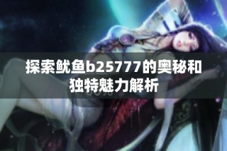 探索鱿鱼b25777的奥秘和独特魅力解析