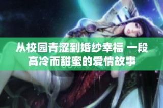 从校园青涩到婚纱幸福 一段高冷而甜蜜的爱情故事