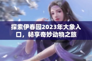 探索伊春园2023年大象入口，畅享奇妙动物之旅