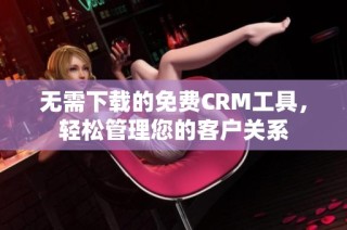 无需下载的免费CRM工具，轻松管理您的客户关系