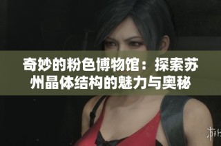 奇妙的粉色博物馆：探索苏州晶体结构的魅力与奥秘