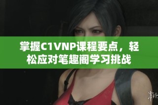 掌握C1VNP课程要点，轻松应对笔趣阁学习挑战