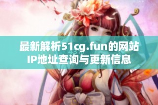 最新解析51cg.fun的网站IP地址查询与更新信息