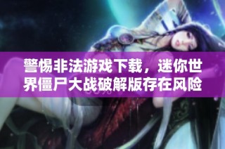警惕非法游戏下载，迷你世界僵尸大战破解版存在风险