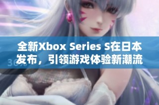 全新Xbox Series S在日本发布，引领游戏体验新潮流