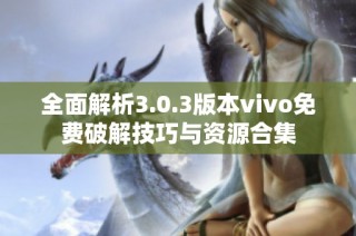 全面解析3.0.3版本vivo免费破解技巧与资源合集