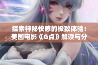 探索神秘快感的极致体验：美国电影《G点》解读与分析