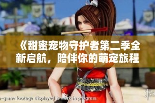 《甜蜜宠物守护者第二季全新启航，陪伴你的萌宠旅程》