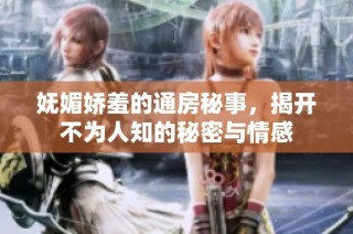 妩媚娇羞的通房秘事，揭开不为人知的秘密与情感