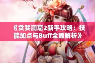 《贪婪洞窟2新手攻略：技能加点与Buff全面解析》